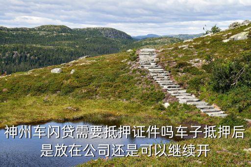 神州閃貸要抵押什么意思，神州車閃貸可以按揭車抵押嗎