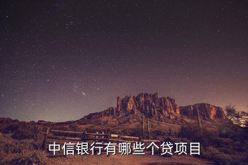 中信銀行信用卡有什么貸款業(yè)務，中信銀行有哪些個貸項目