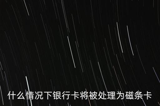 什么情況下銀行卡將被處理為磁條卡