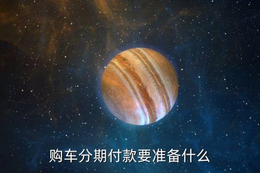 購(gòu)車分期付款要準(zhǔn)備什么