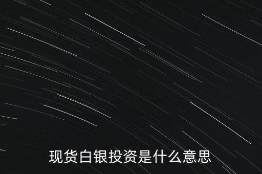 現(xiàn)貨白銀投資是什么意思