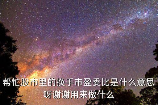 幫忙股市里的換手市盈委比是什么意思呀謝謝用來做什么