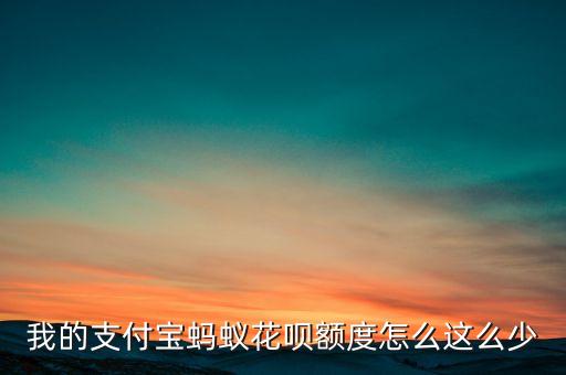 螞蟻花唄額度怎么少了，我的支付寶螞蟻花唄額度怎么這么少
