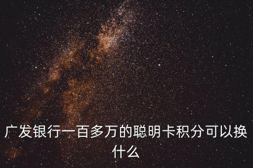廣發(fā)銀行一百多萬(wàn)的聰明卡積分可以換什么