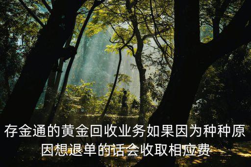 什么是存金通，存金通的黃金回收業(yè)務(wù)如果因?yàn)榉N種原因想退單的話會(huì)收取相應(yīng)費(fèi)