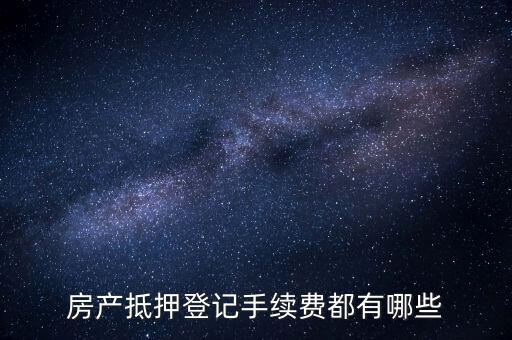 房產(chǎn)抵押辦理需要什么手續(xù)費(fèi)，房屋抵押貸款的手續(xù)費(fèi)是多少