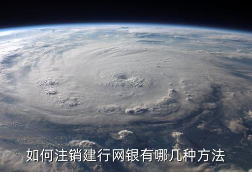 如何注銷建行網(wǎng)銀有哪幾種方法