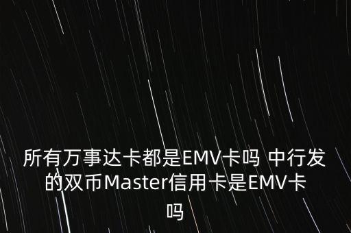 所有萬事達(dá)卡都是EMV卡嗎 中行發(fā)的雙幣Master信用卡是EMV卡嗎