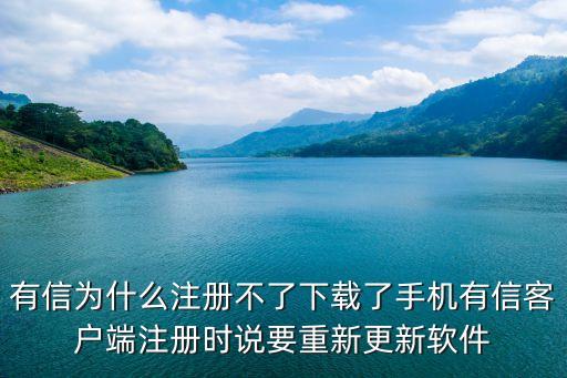 有信為什么注冊不了下載了手機有信客戶端注冊時說要重新更新軟件