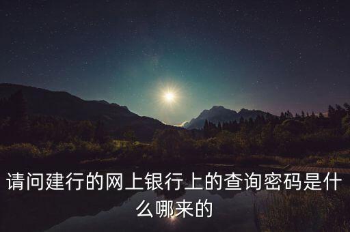建行的查詢密碼是什么意思，請(qǐng)問建行的網(wǎng)上銀行上的查詢密碼是什么哪來的