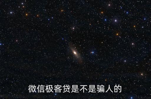 微信極客貸是不是騙人的