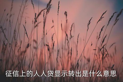 貸款轉(zhuǎn)出是什么意思，征信上的人人貸顯示轉(zhuǎn)出是什么意思