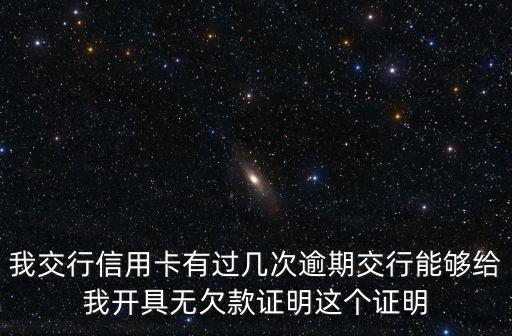 我交行信用卡有過幾次逾期交行能夠給我開具無欠款證明這個(gè)證明