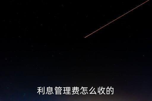 利息管理費(fèi)是什么，利管費(fèi)是什么