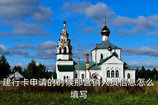建行卡申請(qǐng)的時(shí)候那營(yíng)銷人員信息怎么填寫