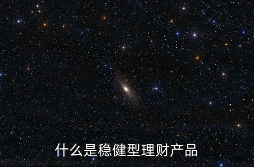 什么是穩(wěn)健型理財產(chǎn)品