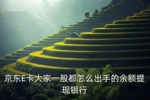 京東E卡大家一般都怎么出手的余額提現(xiàn)銀行