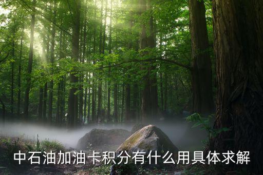 油卡的積分有什么用處，中石油加油卡積分有什么用具體求解