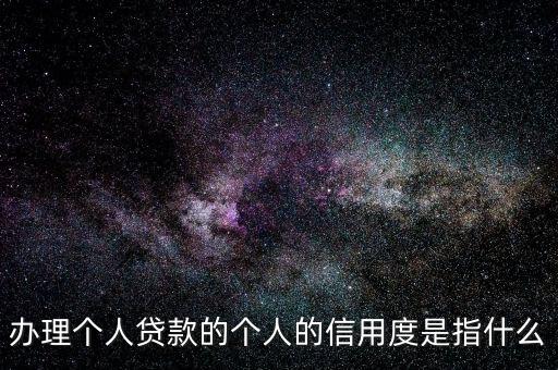 辦理個(gè)人貸款的個(gè)人的信用度是指什么