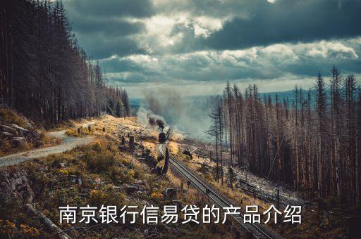 南京銀行什么貸款業(yè)務(wù)，南京銀行信易貸的產(chǎn)品介紹