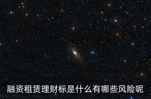 融資租賃理財(cái)標(biāo)是什么有哪些風(fēng)險呢