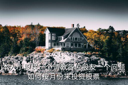 本人小股民一個(gè)請(qǐng)教各位股友一個(gè)問題如何按月份來投資股票
