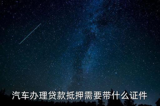 車子抵押需要什么證件，貸款買車抵押什么證件