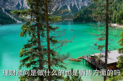 理財顧問都做什么，銀行理財顧問是做甚么的
