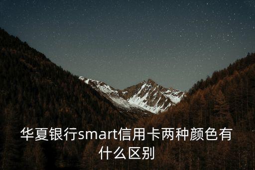 華夏銀行smart信用卡兩種顏色有什么區(qū)別