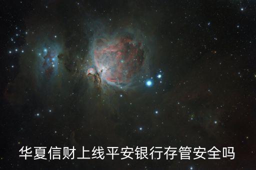 華夏信財上線平安銀行存管安全嗎