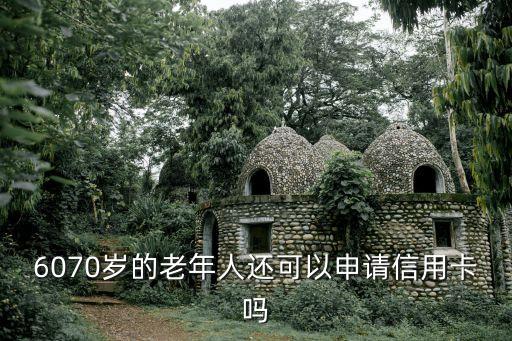 6070歲的老年人還可以申請信用卡嗎