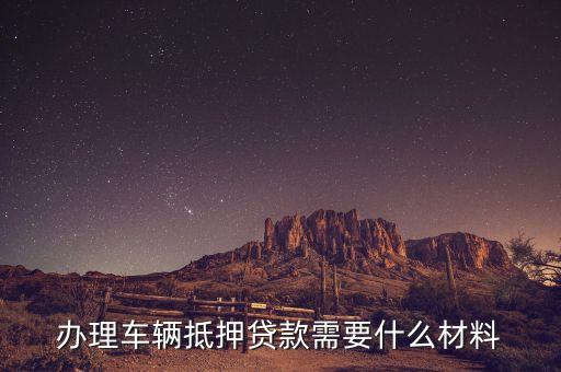辦理車輛抵押貸款需要什么材料