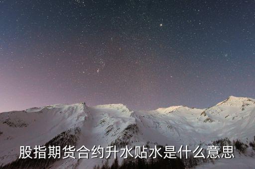 股指貼水是什么意思，股指期貨貼水是什么意思