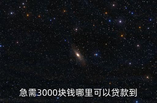什么貨款可以借3000，急需3000元去哪里貸款好呢