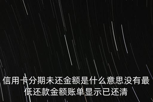 什么是分期未還金額，信用卡分期未還金額是什么意思沒有最低還款金額賬單顯示已還清