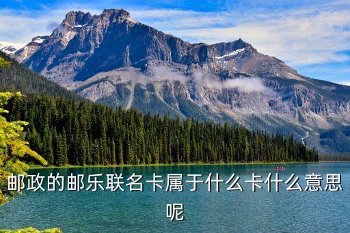郵儲(chǔ)聯(lián)名卡是什么意思，郵政的郵樂聯(lián)名卡屬于什么卡什么意思呢