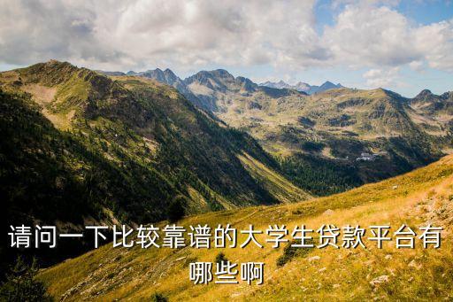 請(qǐng)問一下比較靠譜的大學(xué)生貸款平臺(tái)有哪些啊