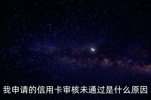 信用卡通過不了的原因是什么原因，我申請(qǐng)的信用卡審核未通過是什么原因