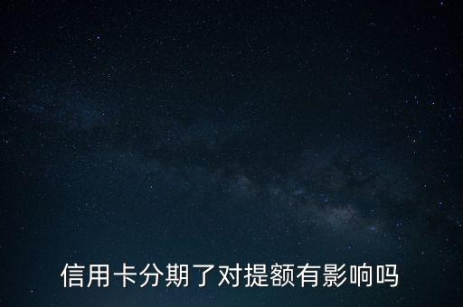 信用卡分期了對提額有影響嗎