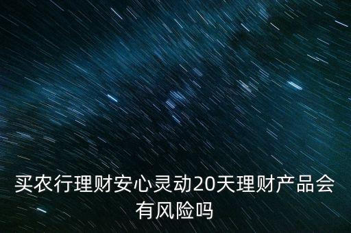 農(nóng)行的安心靈動(dòng)怎么樣，買(mǎi)農(nóng)行理財(cái)安心靈動(dòng)20天理財(cái)產(chǎn)品會(huì)有風(fēng)險(xiǎn)嗎