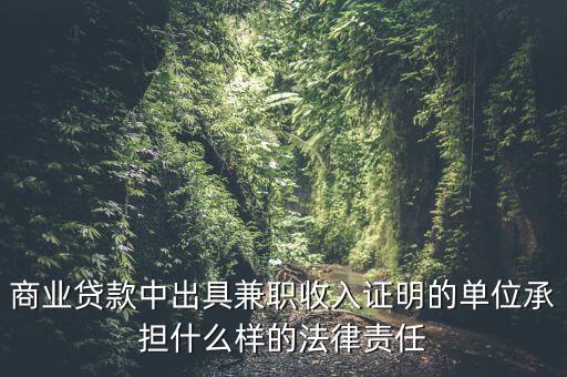 商業(yè)貸款中出具兼職收入證明的單位承擔(dān)什么樣的法律責(zé)任