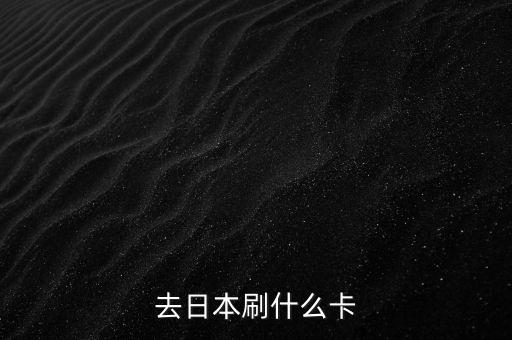 去日本刷什么卡