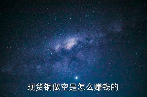 現(xiàn)貨銅做空是怎么賺錢的