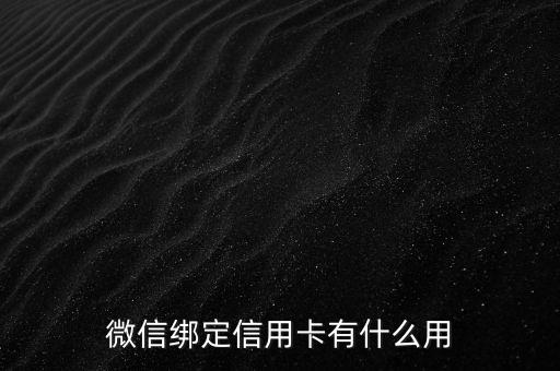 微信能用信用卡做什么的，微信綁定信用卡有什么用