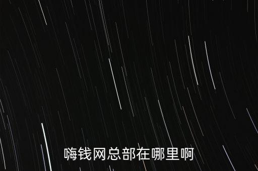 嗨錢網(wǎng)總部在哪里啊