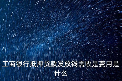 工商銀行抵押貸款發(fā)放錢(qián)需收是費(fèi)用是什么