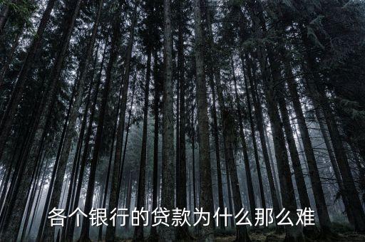 各個(gè)銀行的貸款為什么那么難