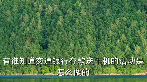 交行存款有什么活動，有誰知道交通銀行存款送手機的活動是怎么做的