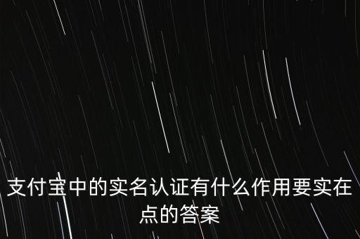 支付寶中的實名認(rèn)證有什么作用要實在點的答案