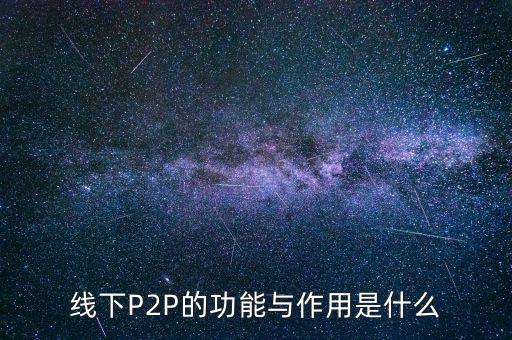 線下P2P的功能與作用是什么